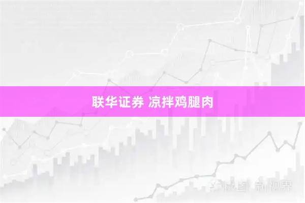 联华证券 凉拌鸡腿肉