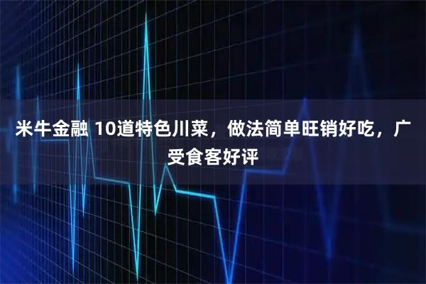 米牛金融 10道特色川菜,做法简单旺销好吃,广受食客好评