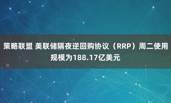 策略联盟 美联储隔夜逆回购协议（RRP）周二使用规模为188.17亿美元