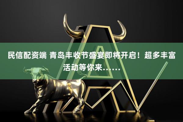 民信配资端 青岛丰收节盛宴即将开启!超多丰富活动等你来……