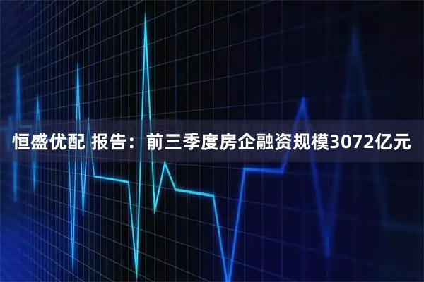 恒盛优配 报告:前三季度房企融资规模3072亿元