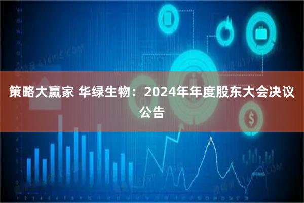 策略大赢家 华绿生物：2024年年度股东大会决议公告
