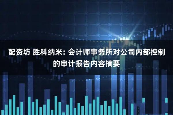 配资坊 胜科纳米: 会计师事务所对公司内部控制的审计报告内容摘要