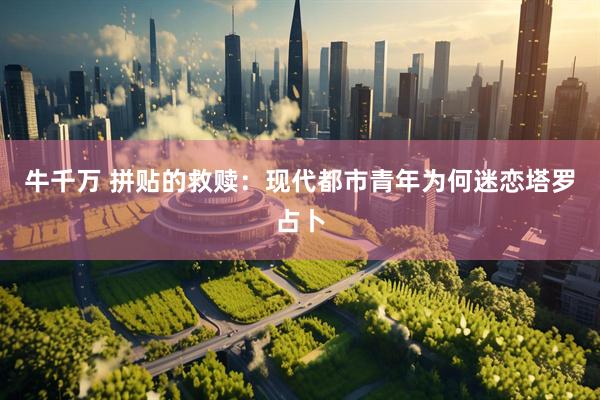 牛千万 拼贴的救赎：现代都市青年为何迷恋塔罗占卜